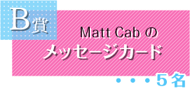 B賞　Matt Cabのメッセージカード　5名