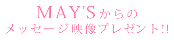 MAY’Sからのメッセージ映像プレゼント!!